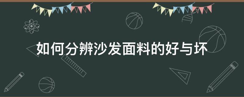 如何分辨沙发面料的好与坏（怎样分辨沙发的好坏?）