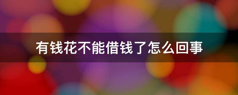 有钱花不能借钱了怎么回事 有钱花上借不到钱是怎么回事