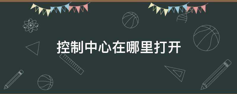 控制中心在哪里打开（苹果控制中心在哪里打开）