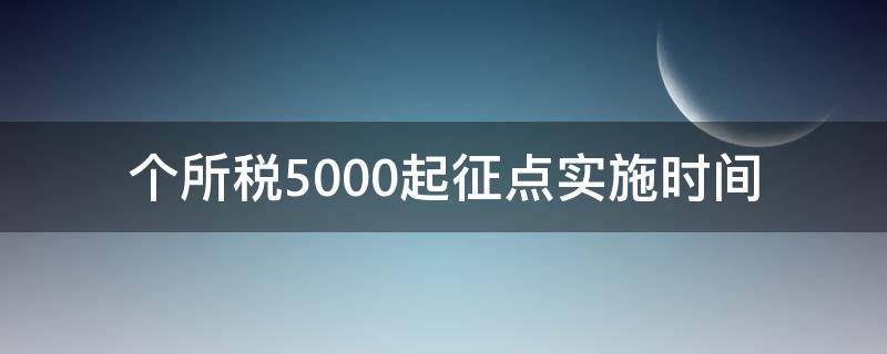 个所税5000起征点实施时间（个税起征点是多少）