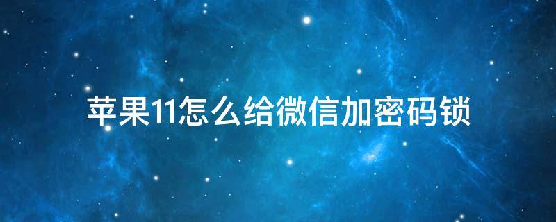 苹果11怎么给微信加密码锁 苹果11怎么给微信加密码锁且显示通知