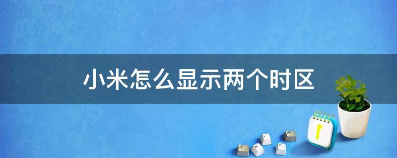 小米怎么显示两个时区 小米手机双时区显示设置