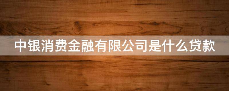 中银消费金融有限公司是什么贷款 中银消费金融有限公司是什么贷款平台