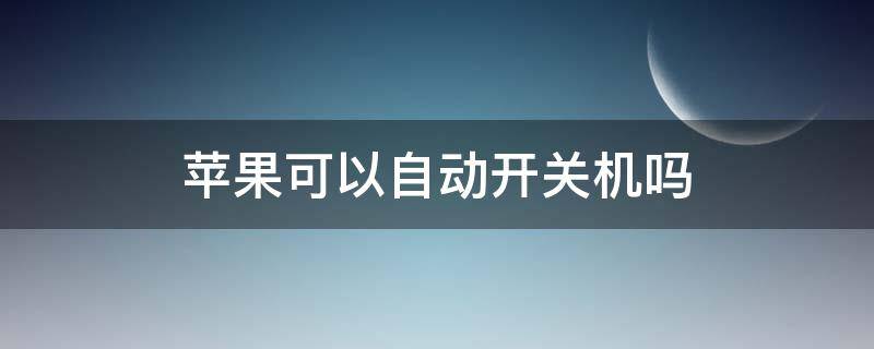 苹果可以自动开关机吗 苹果有自动开关机么