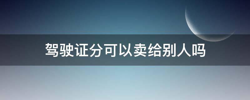 驾驶证分可以卖给别人吗