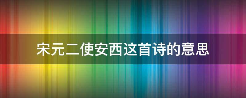 宋元二使安西这首诗的意思 《送元二使安西》这是一首什么诗?