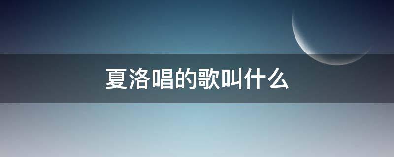 夏洛唱的歌叫什么（夏洛特的歌曲）