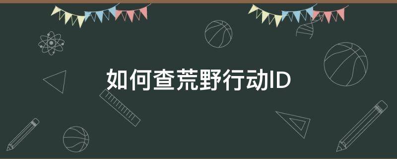 如何查荒野行动lD 如何查荒野行动游戏代码