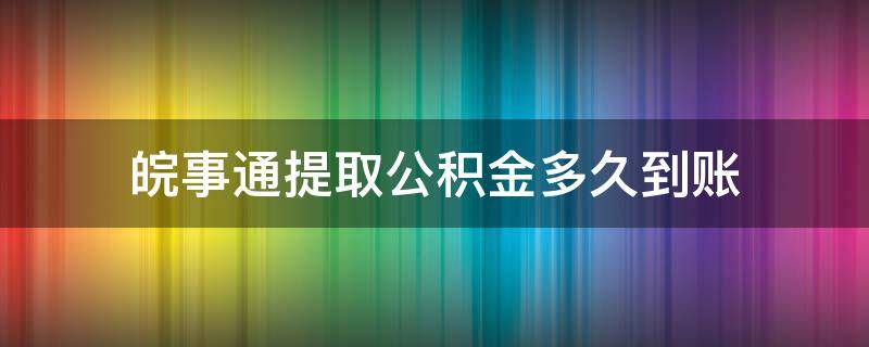 皖事通提取公积金多久到账 皖事通提取公积金一年可以提取几次