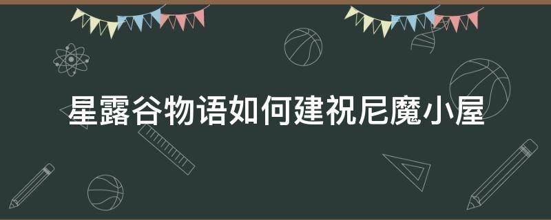 星露谷物语如何建祝尼魔小屋 星露谷物语祝尼魔小屋建造