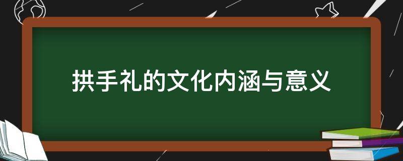 拱手礼的文化内涵与意义 拱手礼的由来