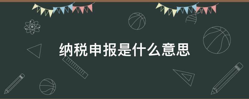 纳税申报是什么意思 预缴纳税申报是什么意思