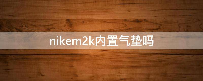 nikem2k内置气垫吗 nikem2k透气吗