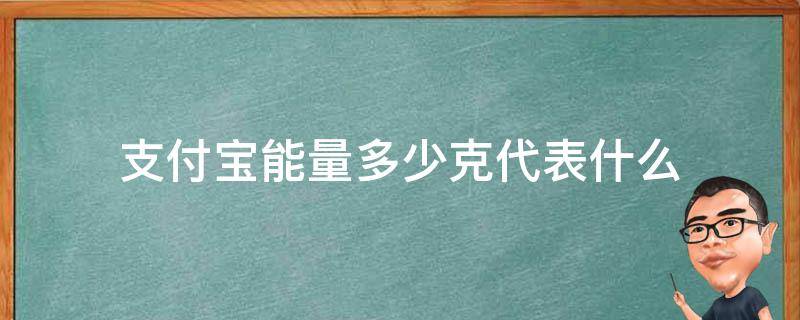 支付宝能量多少克代表什么 支付宝能量多少克代表什么苹果手机