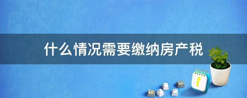 什么情况需要缴纳房产税 哪些情况需要缴纳房产税