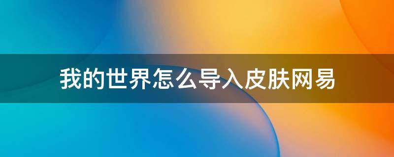 我的世界怎么导入皮肤网易（我的世界怎么导入皮肤网易版手机版）