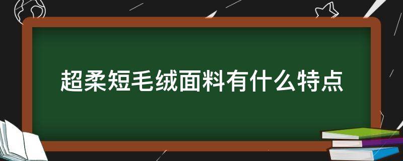 超柔短毛绒面料有什么特点（超柔短毛绒的优缺点）