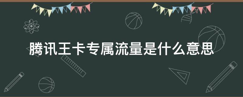 腾讯王卡专属流量是什么意思 腾讯大王卡专属流量啥意思