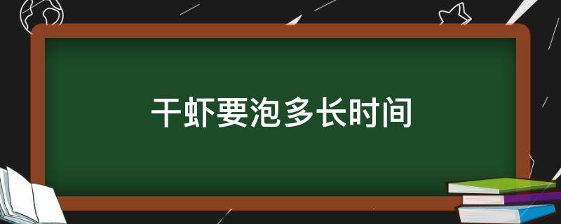 干虾要泡多长时间（虾干用水泡多长时间?）