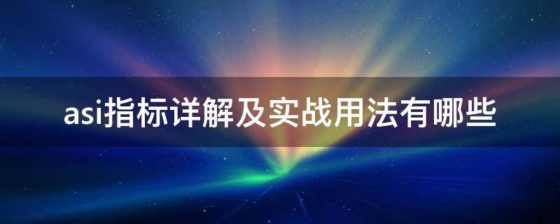 asi指标详解及实战用法有哪些（asi指标怎么使用）