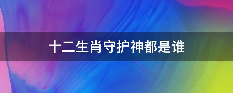 十二生肖守护神都是谁 十二生肖守护神百科