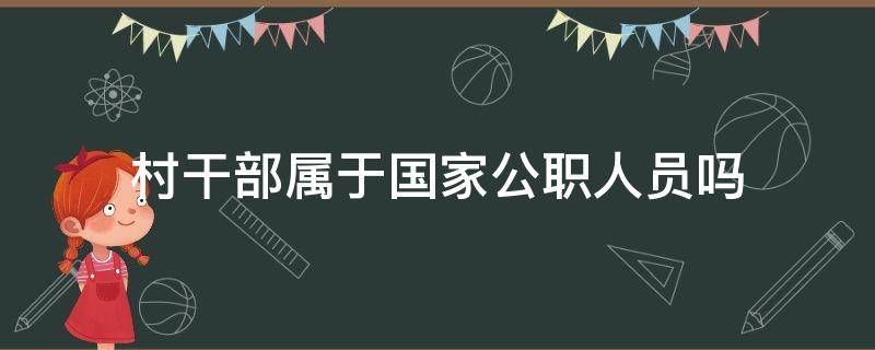 村干部属于国家公职人员吗 村干部属于国家公务员吗