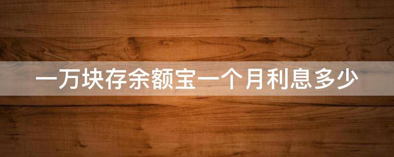 一万块存余额宝一个月利息多少 1万元存余额宝一个月多少钱