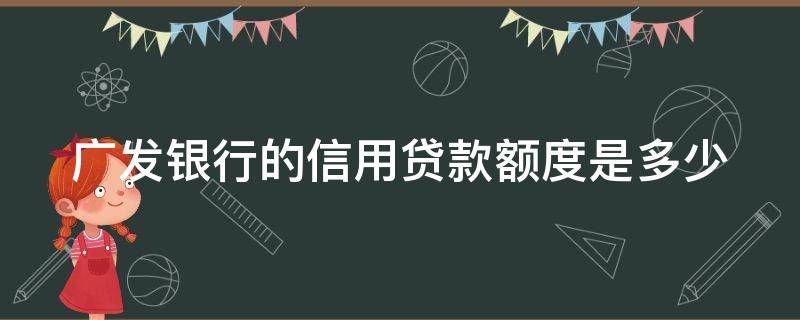 广发银行的信用贷款额度是多少（广发银行贷款额度高吗）