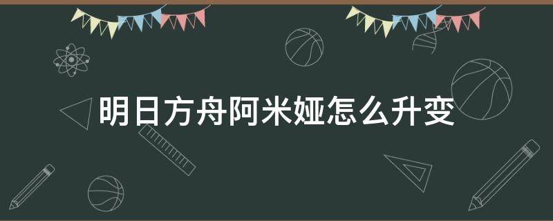 明日方舟阿米娅怎么升变 明日方舟阿米娅怎么升变后用的刀