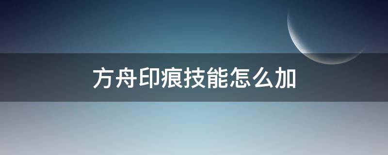 方舟印痕技能怎么加 方舟手游印痕技能怎么加