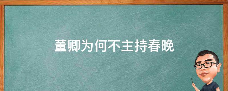 董卿为何不主持春晚 董卿为啥不主持春晚