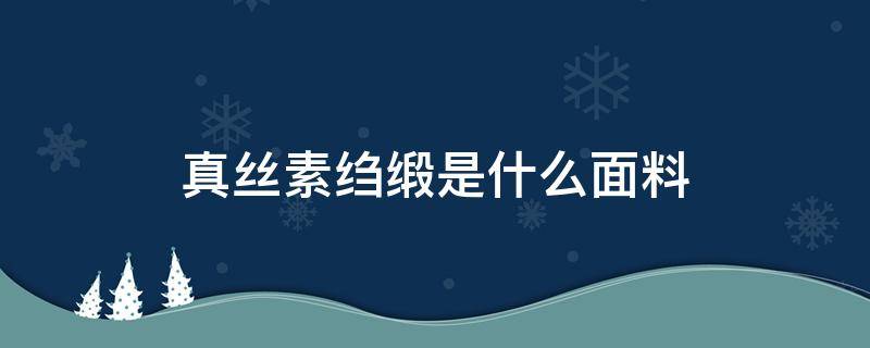 真丝素绉缎是什么面料 真丝素绉缎是什么面料如何洗