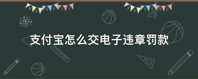 支付宝怎么交电子违章罚款 在支付宝上怎么交违章罚款