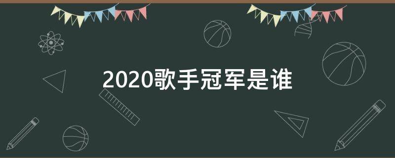 2020歌手冠军是谁（歌手2020第一名是谁）