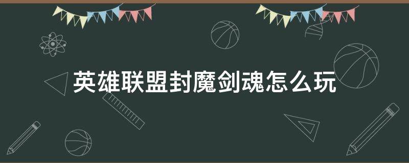 英雄联盟封魔剑魂怎么玩（英雄联盟封魔剑魂怎么样）