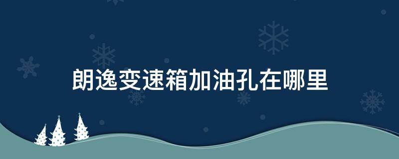 朗逸变速箱加油孔在哪里 朗逸变速箱加油口在哪个位置