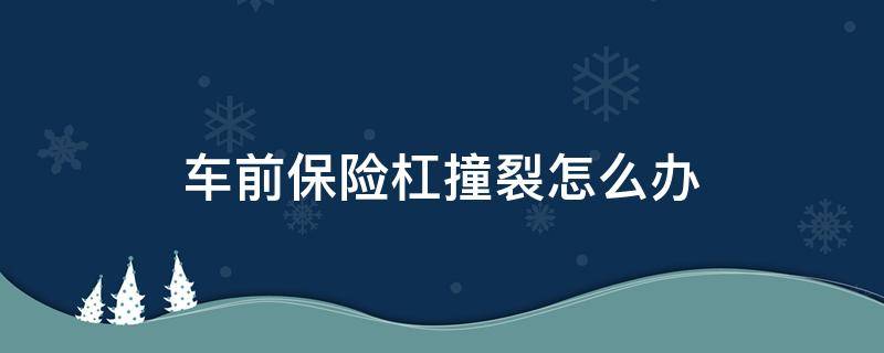 车前保险杠撞裂怎么办 车前保险杠撞裂怎么办可以开车上路吗