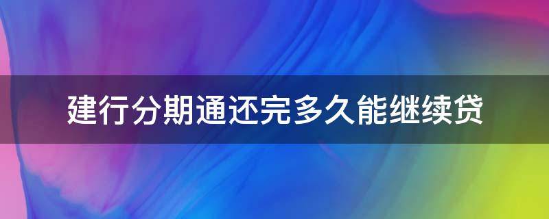 建行分期通还完多久能继续贷（建行分期通还完后多久还可以申请）