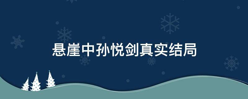 悬崖中孙悦剑真实结局（悬崖中孙悦剑结局怎样）