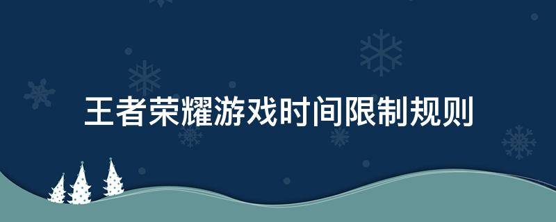 王者荣耀游戏时间限制规则（王者荣耀游戏时间限制规则 几点更新）