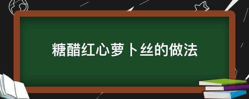 糖醋红心萝卜丝的做法（糖醋萝卜丝的做法大全）