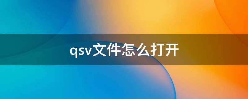 qsv文件怎么打开（qs v文件用什么打开）