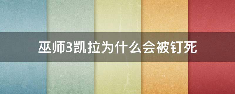 巫师3凯拉为什么会被钉死（巫师3凯拉被砍死了咋办）