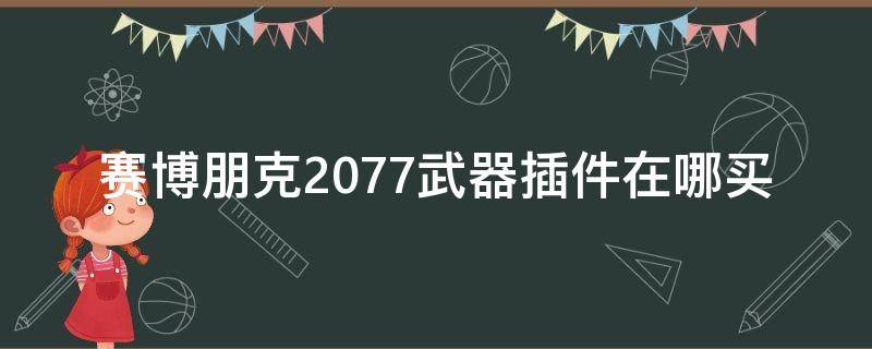 赛博朋克2077武器插件在哪买 赛博朋克2077武器插件哪里买