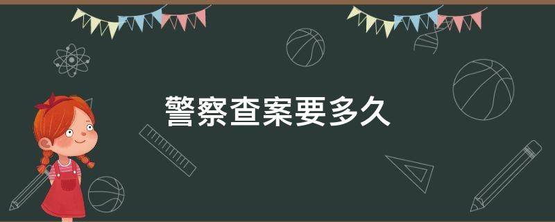 警察查案要多久（警察查案一般要多久结案）