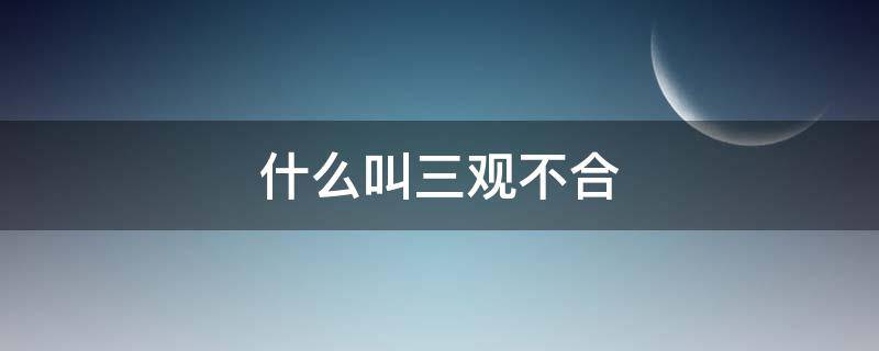 什么叫三观不合 简单的告诉你什么叫三观不合