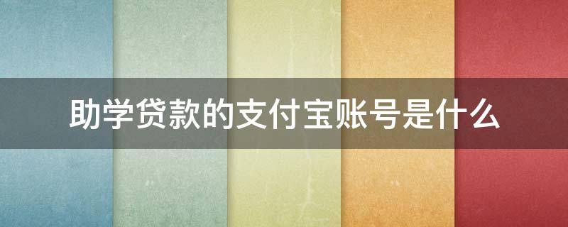 助学贷款的支付宝账号是什么 助学贷款的支付宝账号是什么格式