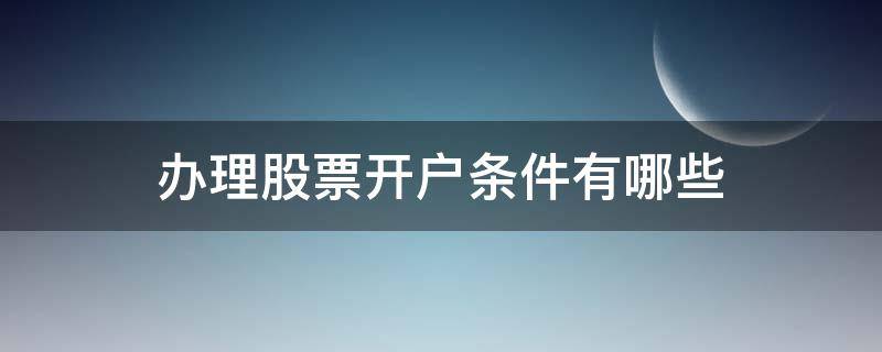 办理股票开户条件有哪些 股票开户有条件吗