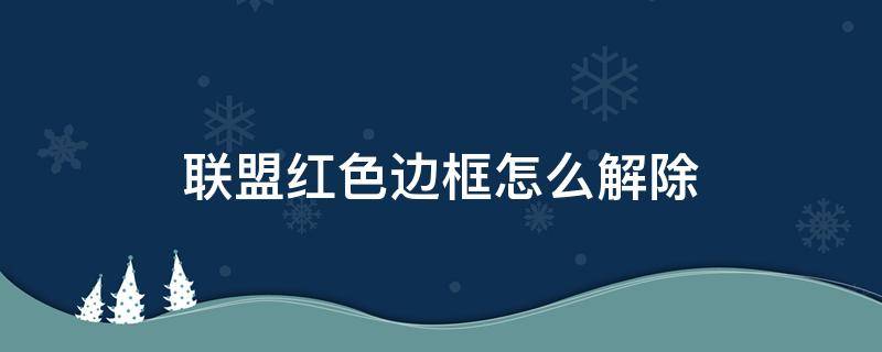 联盟红色边框怎么解除（联盟有红边怎么解除?）