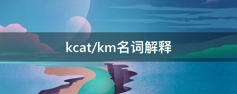 kcat/km名词解释 Kcat型抑制剂名词解释